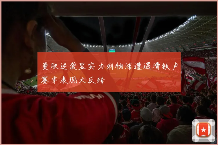 曼联逆袭显实力利物浦遭遇滑铁卢赛季表现大反转