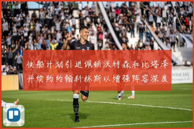 快船计划引进佩顿沃特森和比塔泽并续约约翰科林斯以增强阵容深度