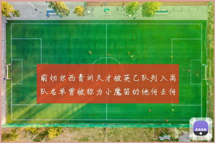 前切尔西青训天才被英乙队列入离队名单曾被称为小魔笛的他何去何从