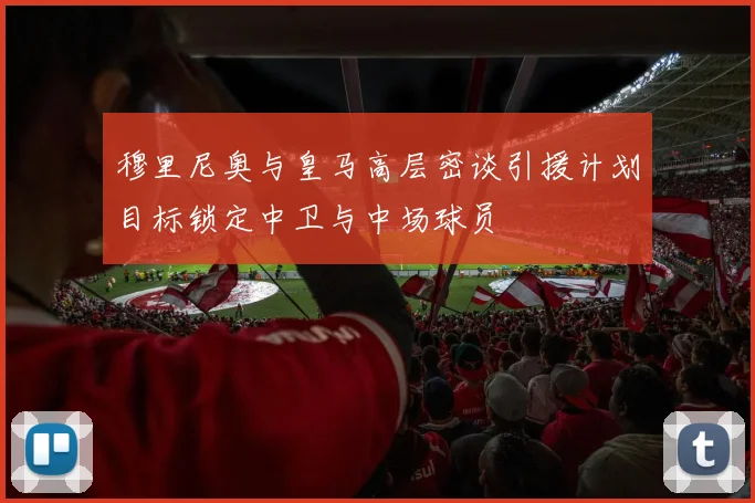 穆里尼奥与皇马高层密谈引援计划目标锁定中卫与中场球员